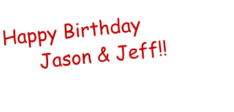 Happy Birthday       Jason & Jeff!!