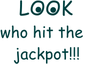 LOOK  who hit the     jackpot!!! . .